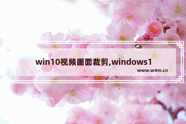 win10视频画面裁剪,windows10视频剪辑