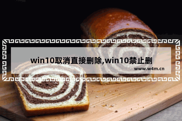 win10取消直接删除,win10禁止删除