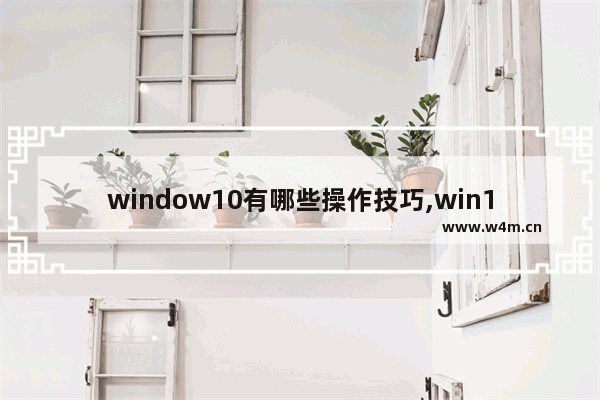 window10有哪些操作技巧,win10的一些使用技巧