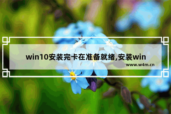 win10安装完卡在准备就绪,安装windows10卡在准备就绪