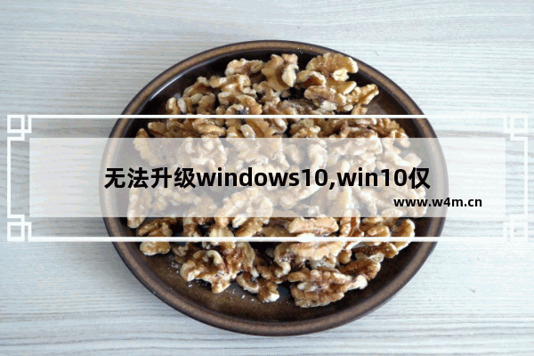 无法升级windows10,win10仅安装和升级