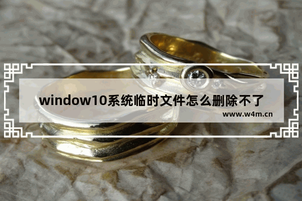 window10系统临时文件怎么删除不了,win10临时配置文件删除不了