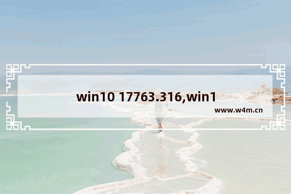 win10 17763.316,win10更新kb4577671