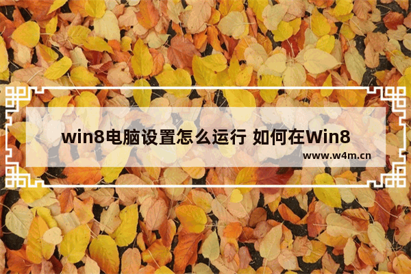 win8电脑设置怎么运行 如何在Win8电脑上进行设置