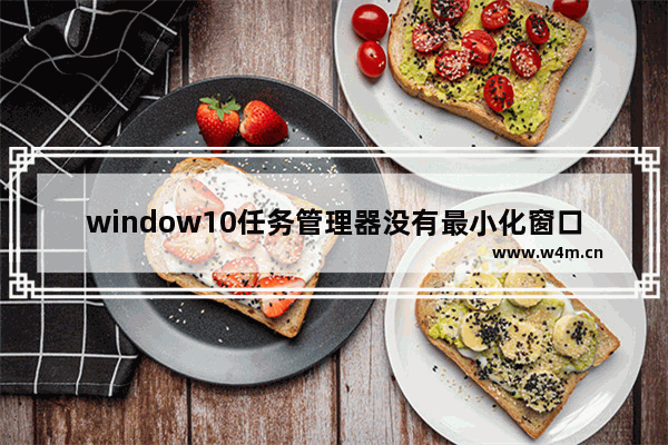 window10任务管理器没有最小化窗口,windows10任务栏不显示小窗口