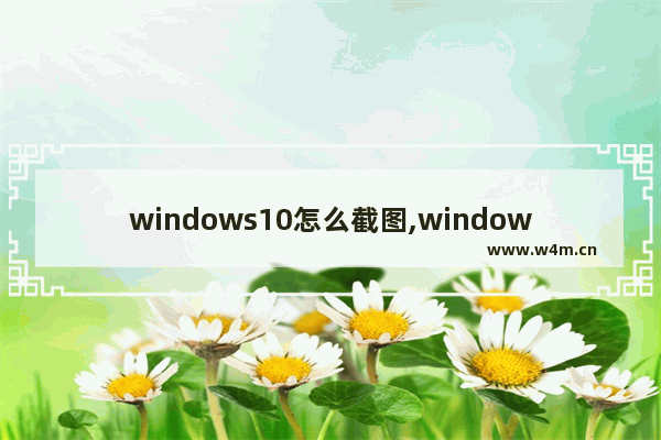 windows10怎么截图,windows10如何部分截图