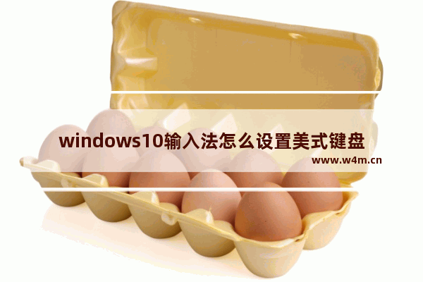 windows10输入法怎么设置美式键盘,默认输入法改为美式键盘