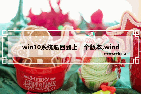 win10系统退回到上一个版本,windows怎么返回上一个版本