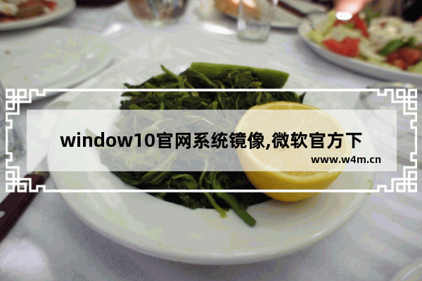 window10官网系统镜像,微软官方下载windows10镜像