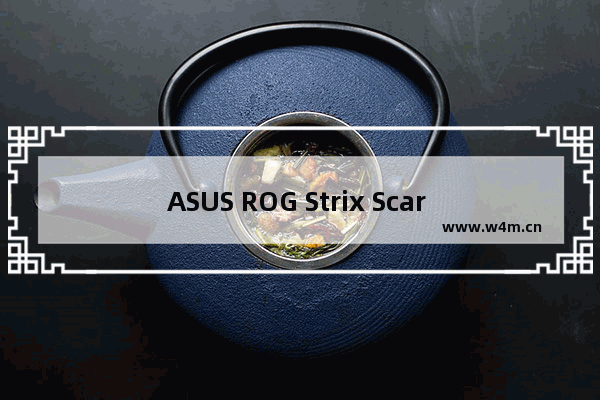 ASUS ROG Strix Scar 15,华硕rog strix笔记本