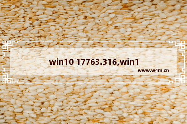 win10 17763.316,win10更新kb4577671