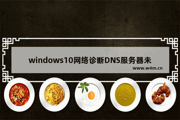 windows10网络诊断DNS服务器未响应,win10网络诊断DNS服务器可能不可用