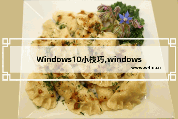 Windows10小技巧,windows10的使用技巧