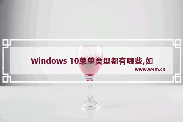 Windows 10菜单类型都有哪些,如何对其进行操作,window10启动菜单多操作系统更改