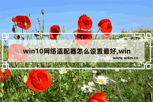 win10网络适配器怎么设置最好,win10调整网络优先级