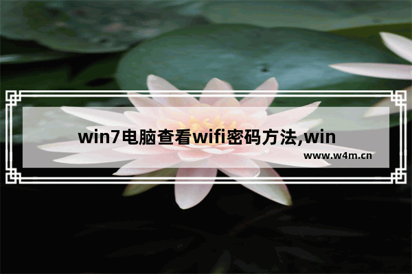 win7电脑查看wifi密码方法,win7怎样查看wifi密码