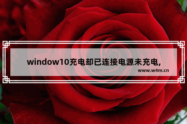 window10充电却已连接电源未充电,windows10充电充不进去