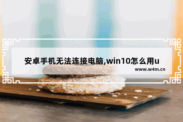 安卓手机无法连接电脑,win10怎么用usb连接安卓手机上网