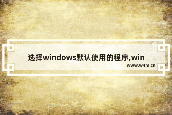 选择windows默认使用的程序,win10怎么设定默认应用程序