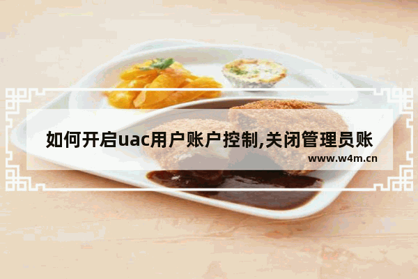 如何开启uac用户账户控制,关闭管理员账户的用户账户控制uac