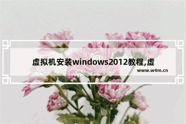 虚拟机安装windows2012教程,虚拟机windows server 2003安装步骤