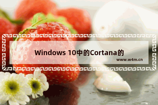 Windows 10中的Cortana的功能很多,最常用功能,Windows cortana