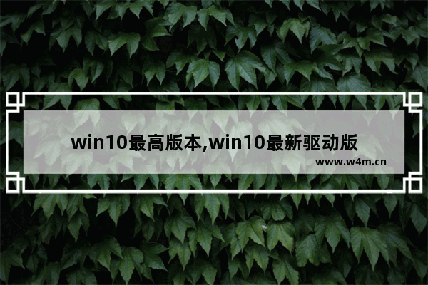 win10最高版本,win10最新驱动版本