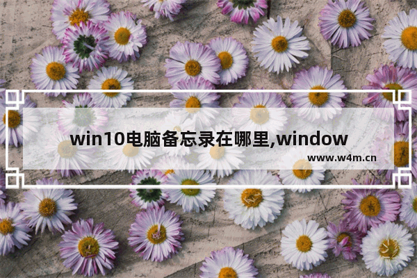 win10电脑备忘录在哪里,windows10备忘录在哪