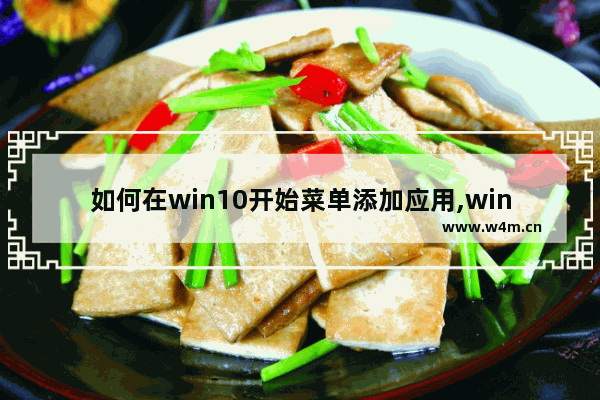 如何在win10开始菜单添加应用,win10添加快捷方式到菜单栏