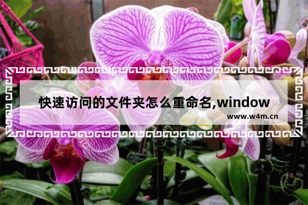 快速访问的文件夹怎么重命名,window10桌面文件夹重命名