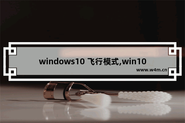 windows10 飞行模式,win10怎么关闭飞行模式