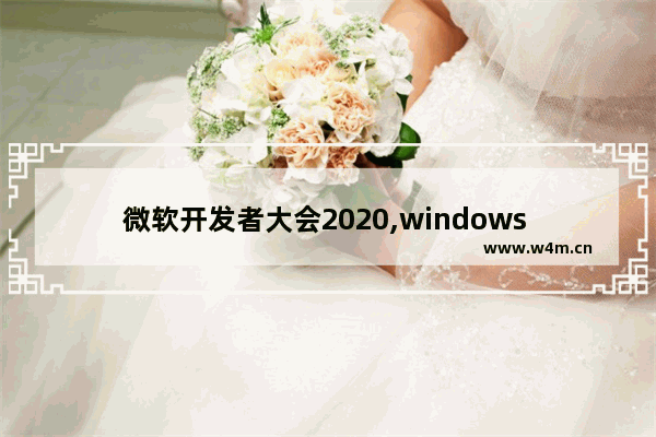 微软开发者大会2020,windows 10发布会