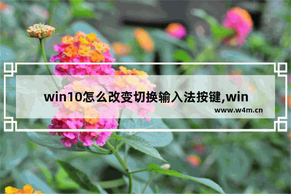 win10怎么改变切换输入法按键,win10怎么改切换输入法的按键