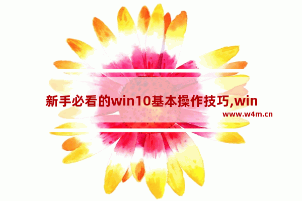 新手必看的win10基本操作技巧,win10系统功能和技巧