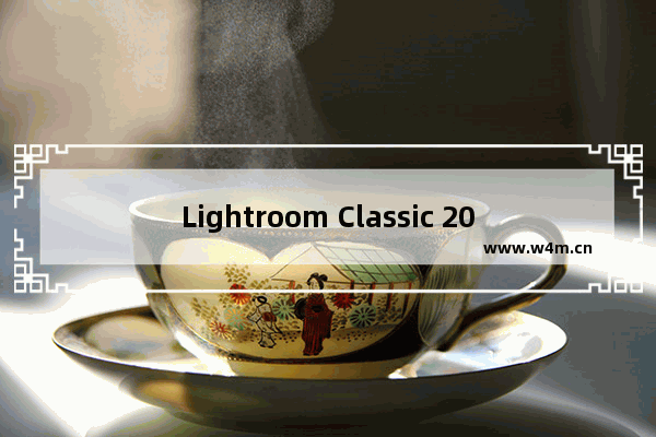 Lightroom Classic 2020,adobe lightroom classic cc安装教程