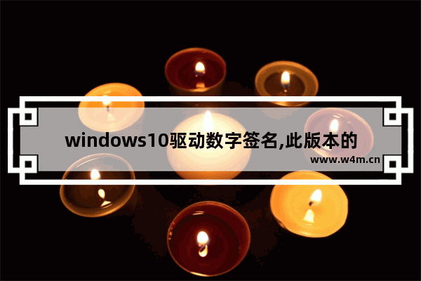 windows10驱动数字签名,此版本的windows要求所有的驱动程序签名