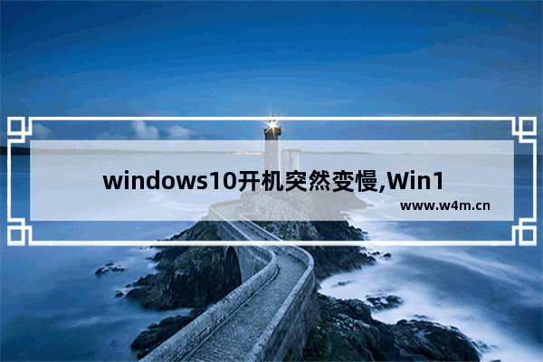 windows10开机突然变慢,Win10电脑开机慢是什么原因,怎么处理-