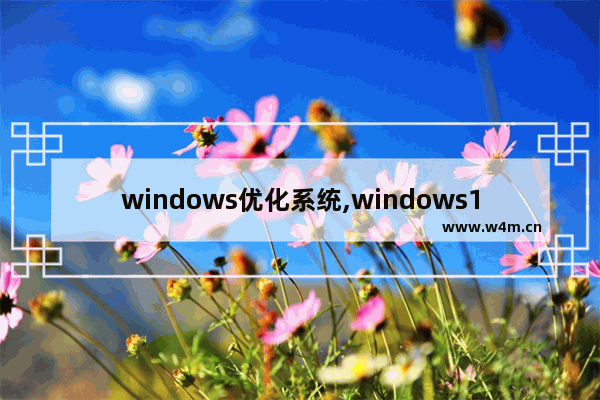 windows优化系统,windows10系统优化软件