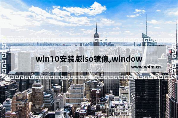 win10安装版iso镜像,windows10 iso镜像下载