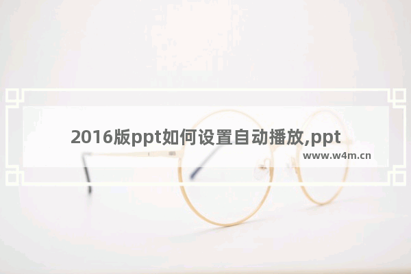 2016版ppt如何设置自动播放,ppt2007如何设置自动播放