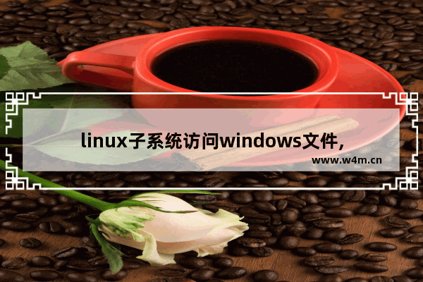 linux子系统访问windows文件,windows访问linux文件