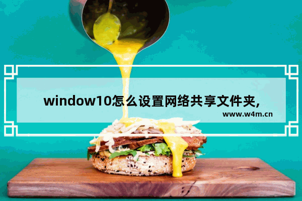 window10怎么设置网络共享文件夹,win10怎么进去共享网络文件夹