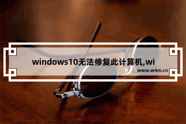 windows10无法修复此计算机,win10系统的计算器没有了怎么办