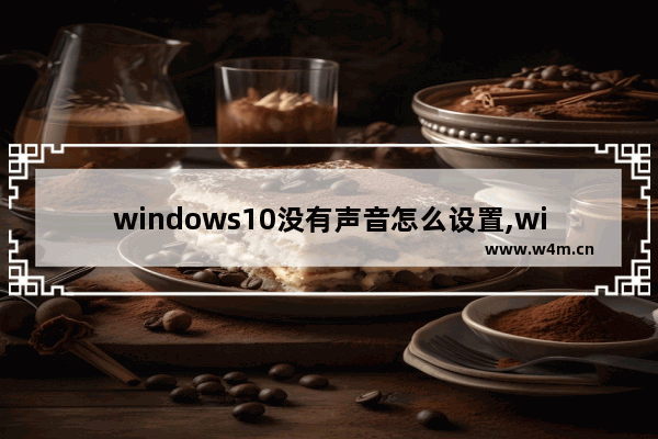 windows10没有声音怎么设置,win10为什么没声音怎么设置