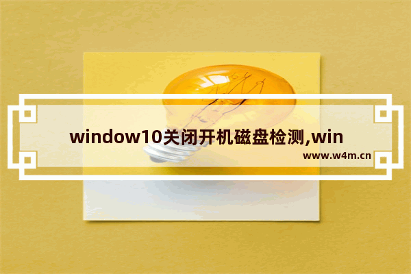 window10关闭开机磁盘检测,windows10关闭硬盘自检