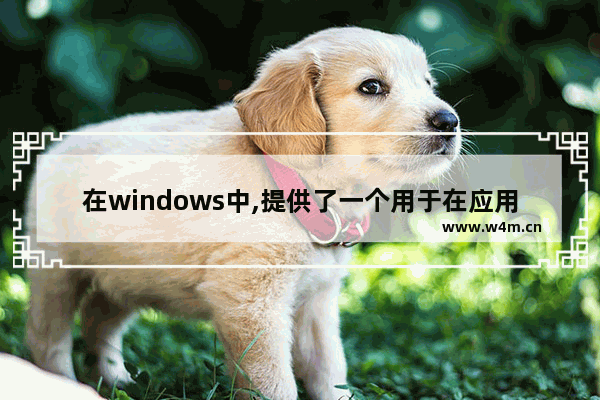 在windows中,提供了一个用于在应用程序,我们把拥有什么的应用程序称为Windows应用程序