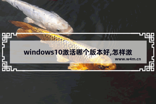 windows10激活哪个版本好,怎样激活windows10系统版本