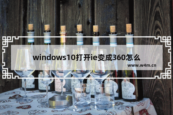 windows10打开ie变成360怎么恢复,ie浏览器主页被360强制更改