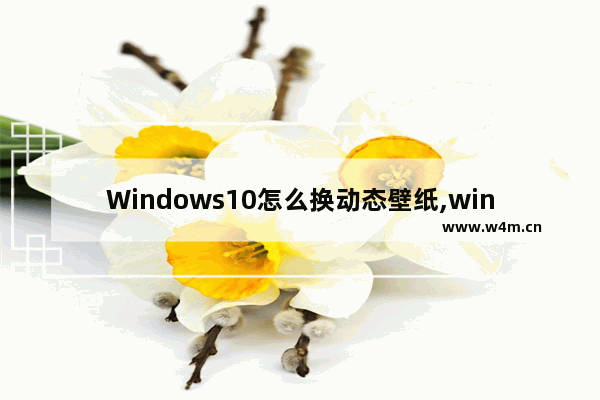 Windows10怎么换动态壁纸,win10电脑怎么换动态壁纸桌面