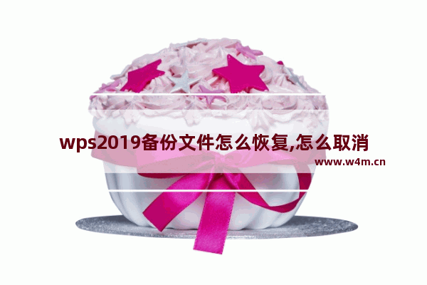 wps2019备份文件怎么恢复,怎么取消wps2019的自动备份